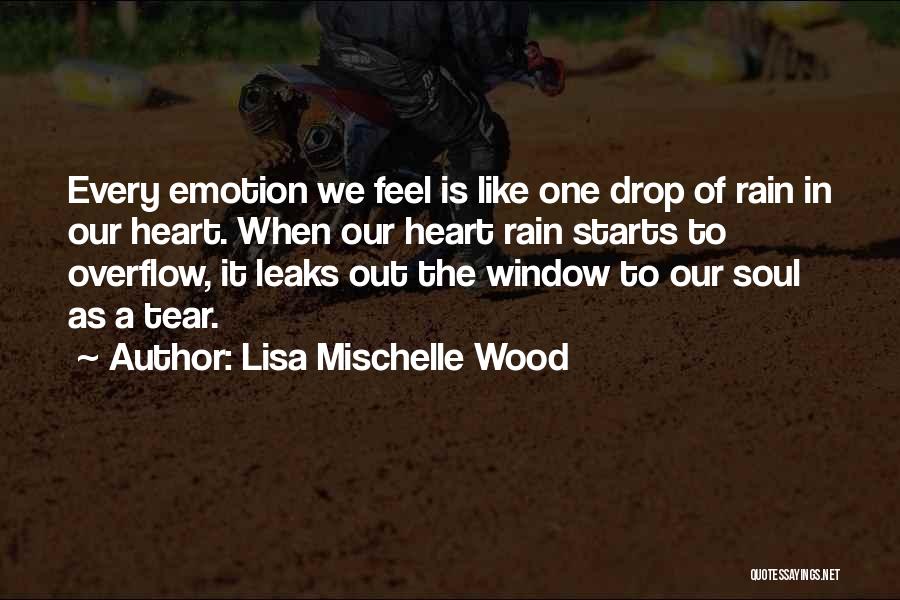 Lisa Mischelle Wood Quotes: Every Emotion We Feel Is Like One Drop Of Rain In Our Heart. When Our Heart Rain Starts To Overflow,