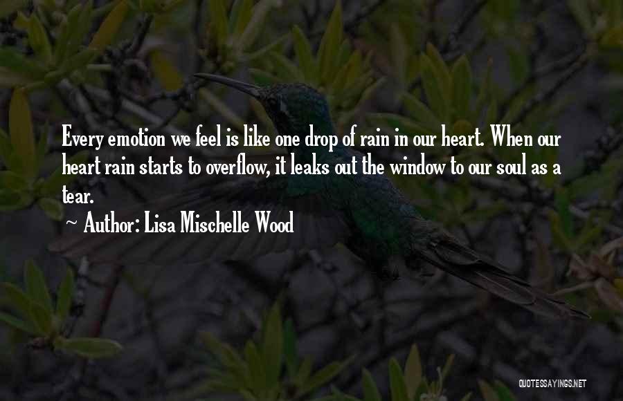 Lisa Mischelle Wood Quotes: Every Emotion We Feel Is Like One Drop Of Rain In Our Heart. When Our Heart Rain Starts To Overflow,