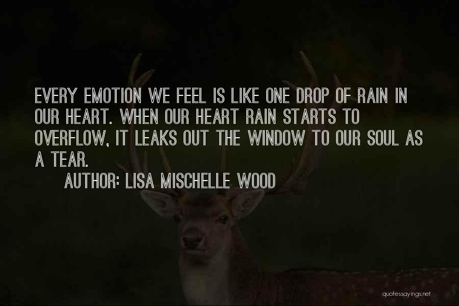 Lisa Mischelle Wood Quotes: Every Emotion We Feel Is Like One Drop Of Rain In Our Heart. When Our Heart Rain Starts To Overflow,