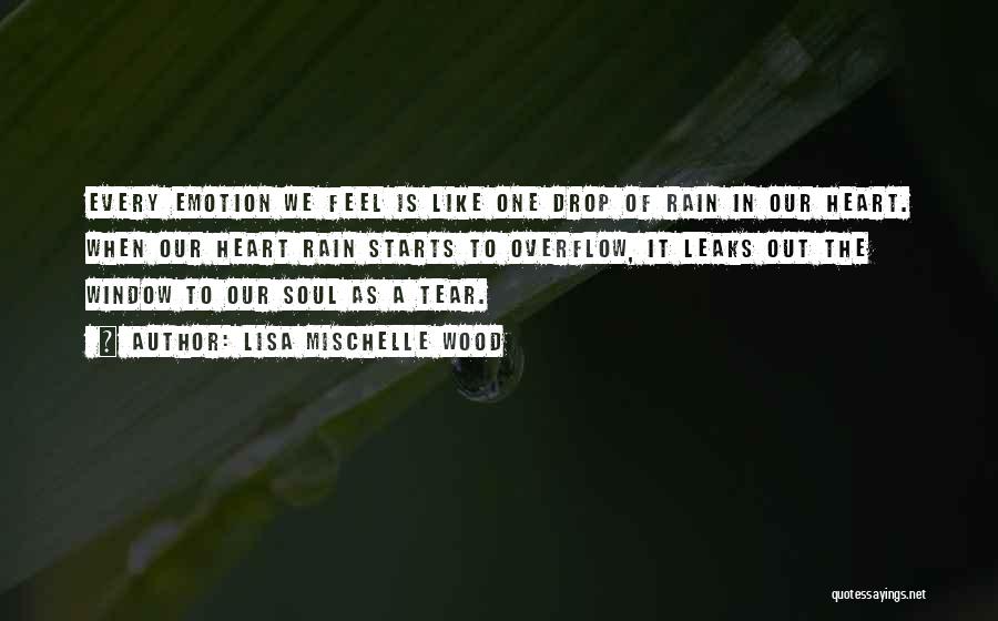 Lisa Mischelle Wood Quotes: Every Emotion We Feel Is Like One Drop Of Rain In Our Heart. When Our Heart Rain Starts To Overflow,