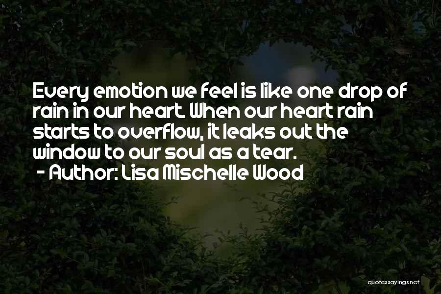 Lisa Mischelle Wood Quotes: Every Emotion We Feel Is Like One Drop Of Rain In Our Heart. When Our Heart Rain Starts To Overflow,