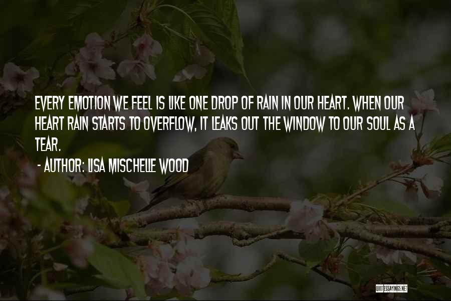 Lisa Mischelle Wood Quotes: Every Emotion We Feel Is Like One Drop Of Rain In Our Heart. When Our Heart Rain Starts To Overflow,