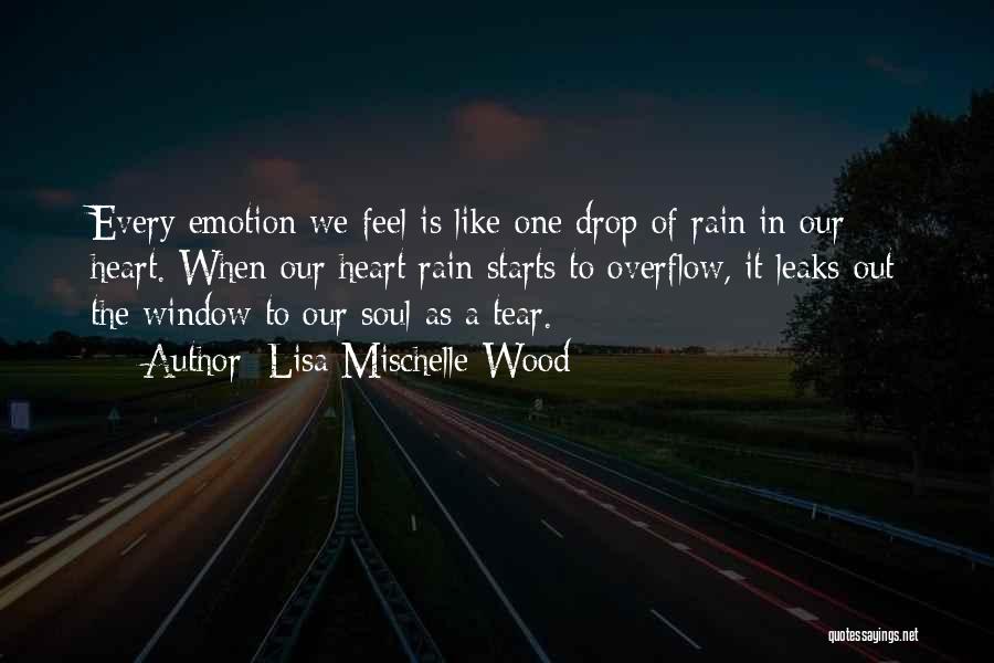 Lisa Mischelle Wood Quotes: Every Emotion We Feel Is Like One Drop Of Rain In Our Heart. When Our Heart Rain Starts To Overflow,