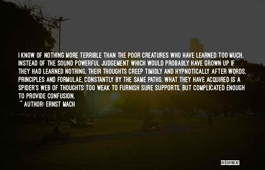 Ernst Mach Quotes: I Know Of Nothing More Terrible Than The Poor Creatures Who Have Learned Too Much. Instead Of The Sound Powerful