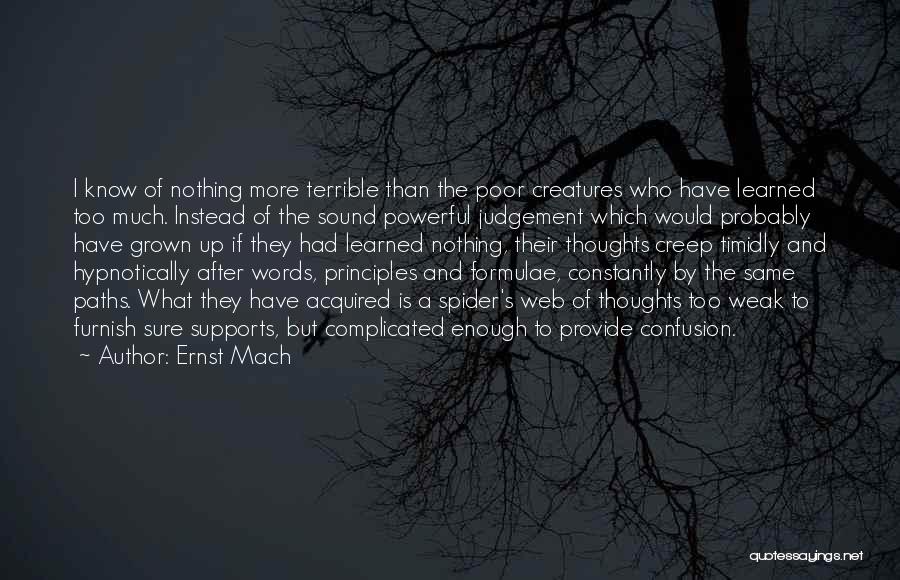 Ernst Mach Quotes: I Know Of Nothing More Terrible Than The Poor Creatures Who Have Learned Too Much. Instead Of The Sound Powerful