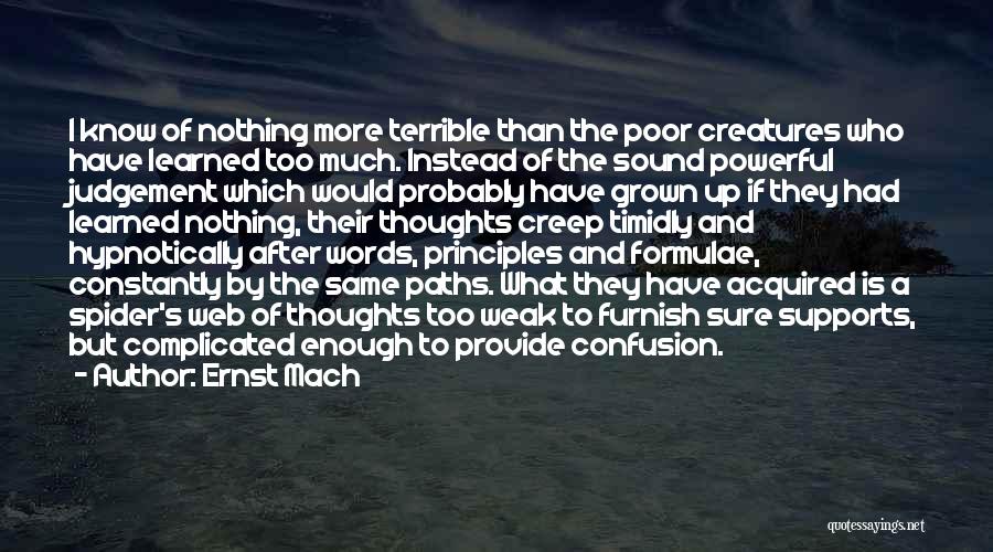 Ernst Mach Quotes: I Know Of Nothing More Terrible Than The Poor Creatures Who Have Learned Too Much. Instead Of The Sound Powerful