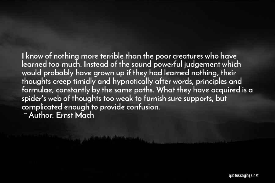 Ernst Mach Quotes: I Know Of Nothing More Terrible Than The Poor Creatures Who Have Learned Too Much. Instead Of The Sound Powerful