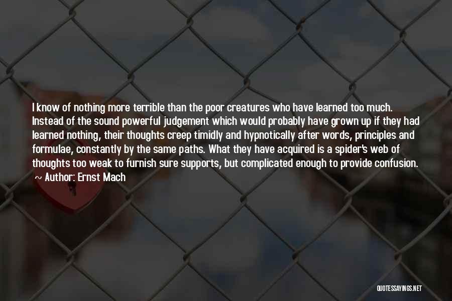 Ernst Mach Quotes: I Know Of Nothing More Terrible Than The Poor Creatures Who Have Learned Too Much. Instead Of The Sound Powerful