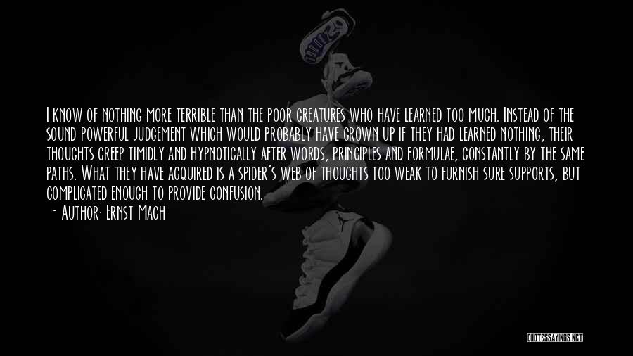 Ernst Mach Quotes: I Know Of Nothing More Terrible Than The Poor Creatures Who Have Learned Too Much. Instead Of The Sound Powerful