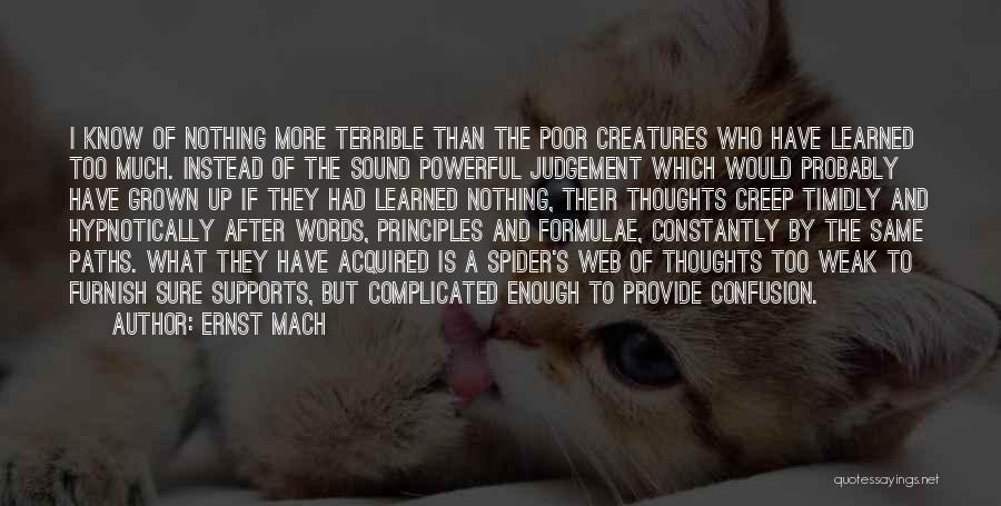 Ernst Mach Quotes: I Know Of Nothing More Terrible Than The Poor Creatures Who Have Learned Too Much. Instead Of The Sound Powerful