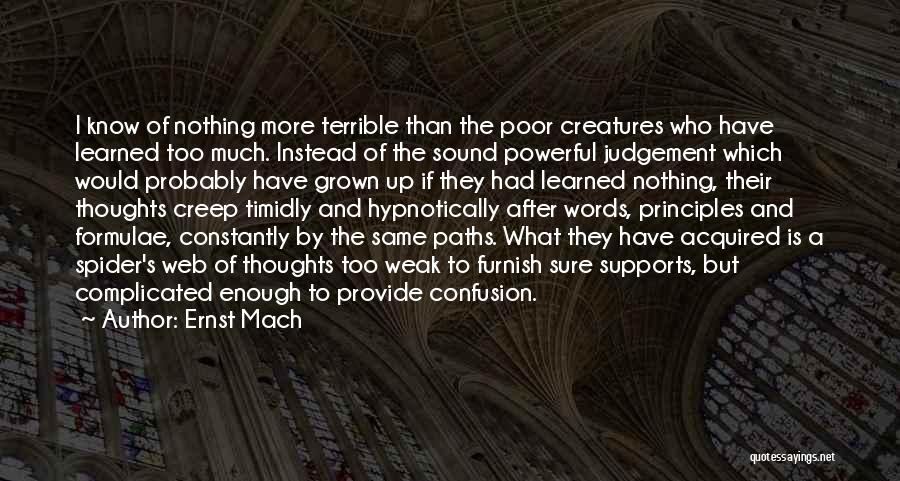 Ernst Mach Quotes: I Know Of Nothing More Terrible Than The Poor Creatures Who Have Learned Too Much. Instead Of The Sound Powerful