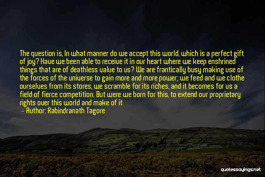 Rabindranath Tagore Quotes: The Question Is, In What Manner Do We Accept This World, Which Is A Perfect Gift Of Joy? Have We