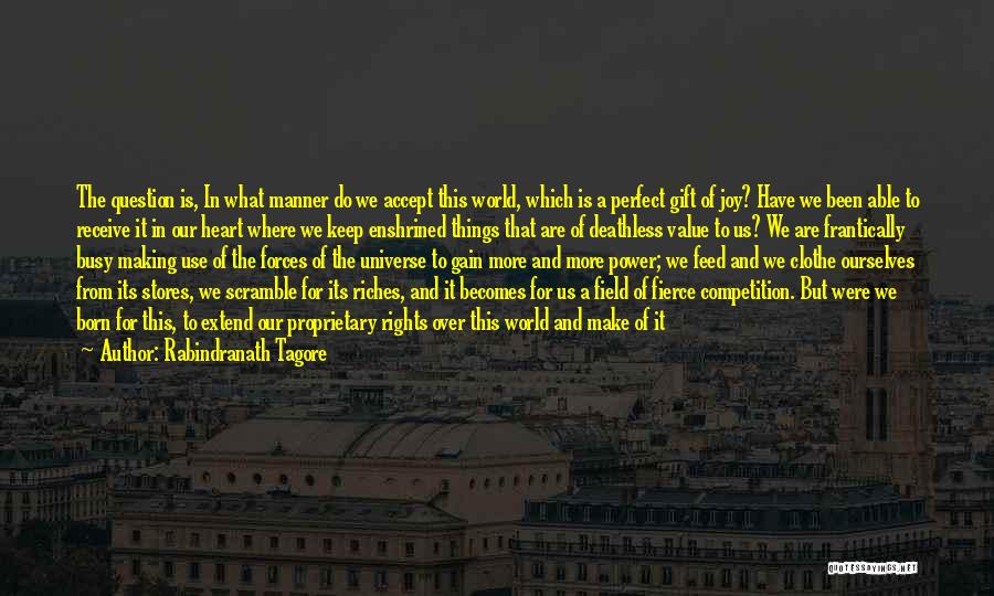 Rabindranath Tagore Quotes: The Question Is, In What Manner Do We Accept This World, Which Is A Perfect Gift Of Joy? Have We