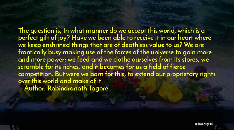 Rabindranath Tagore Quotes: The Question Is, In What Manner Do We Accept This World, Which Is A Perfect Gift Of Joy? Have We