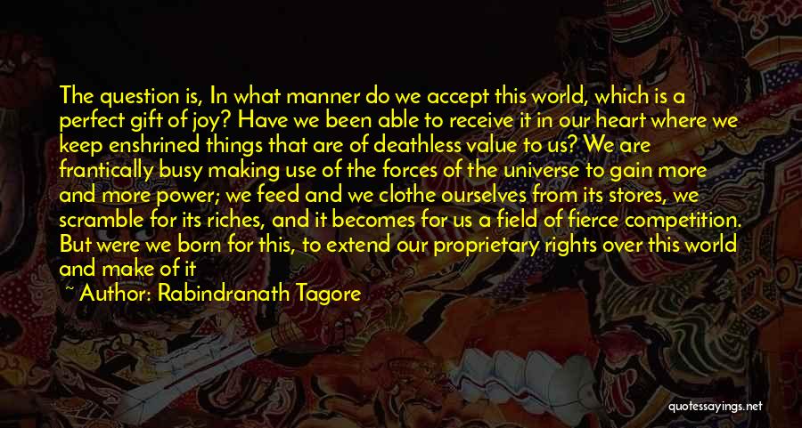 Rabindranath Tagore Quotes: The Question Is, In What Manner Do We Accept This World, Which Is A Perfect Gift Of Joy? Have We