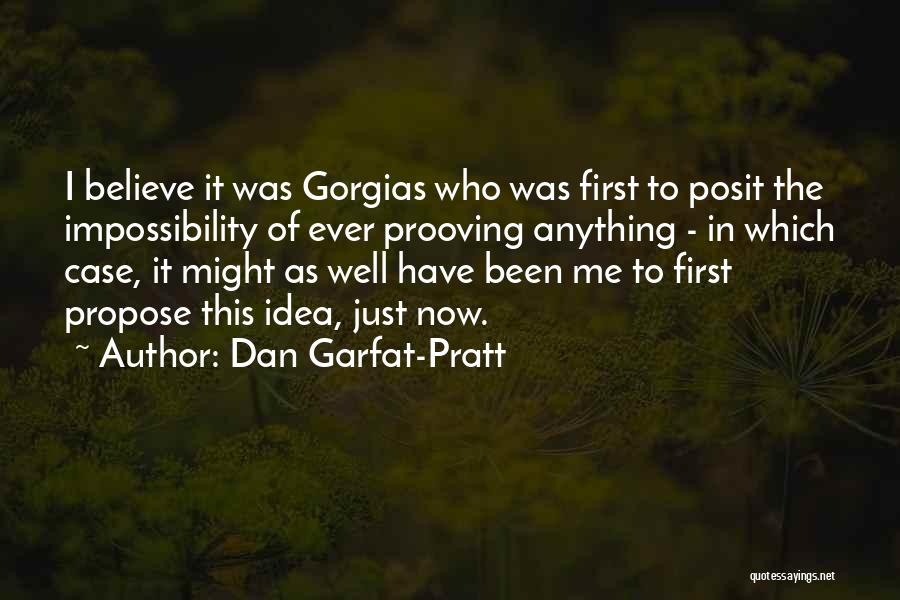 Dan Garfat-Pratt Quotes: I Believe It Was Gorgias Who Was First To Posit The Impossibility Of Ever Prooving Anything - In Which Case,