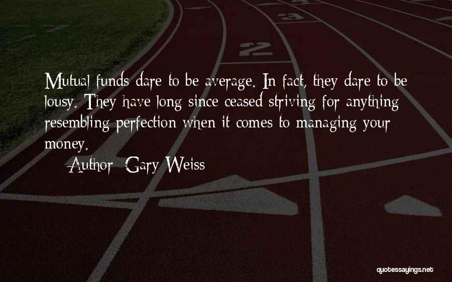 Gary Weiss Quotes: Mutual Funds Dare To Be Average. In Fact, They Dare To Be Lousy. They Have Long Since Ceased Striving For