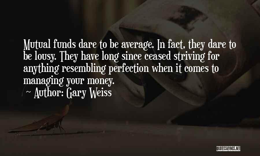 Gary Weiss Quotes: Mutual Funds Dare To Be Average. In Fact, They Dare To Be Lousy. They Have Long Since Ceased Striving For