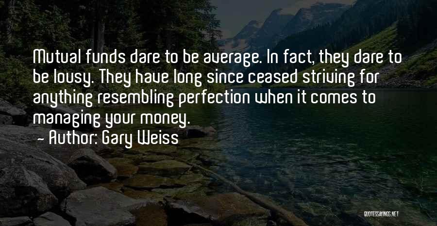 Gary Weiss Quotes: Mutual Funds Dare To Be Average. In Fact, They Dare To Be Lousy. They Have Long Since Ceased Striving For