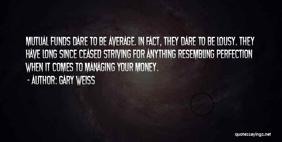 Gary Weiss Quotes: Mutual Funds Dare To Be Average. In Fact, They Dare To Be Lousy. They Have Long Since Ceased Striving For