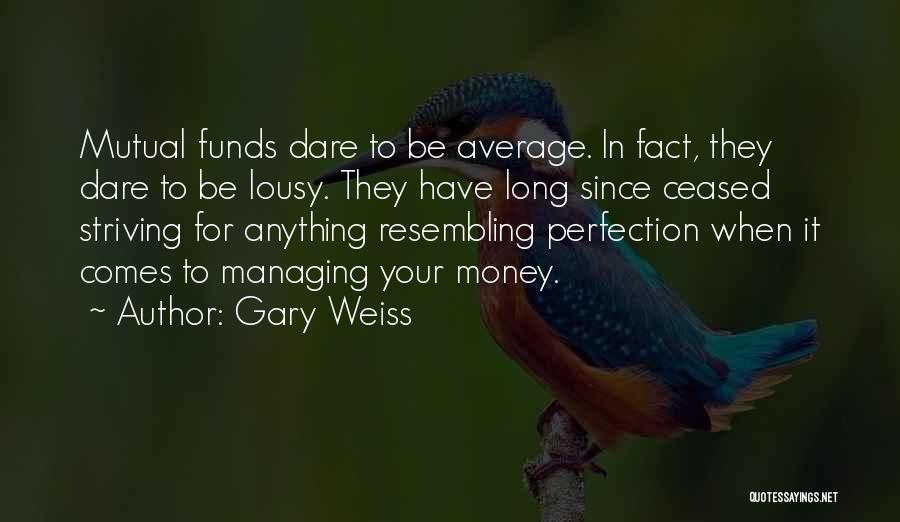 Gary Weiss Quotes: Mutual Funds Dare To Be Average. In Fact, They Dare To Be Lousy. They Have Long Since Ceased Striving For