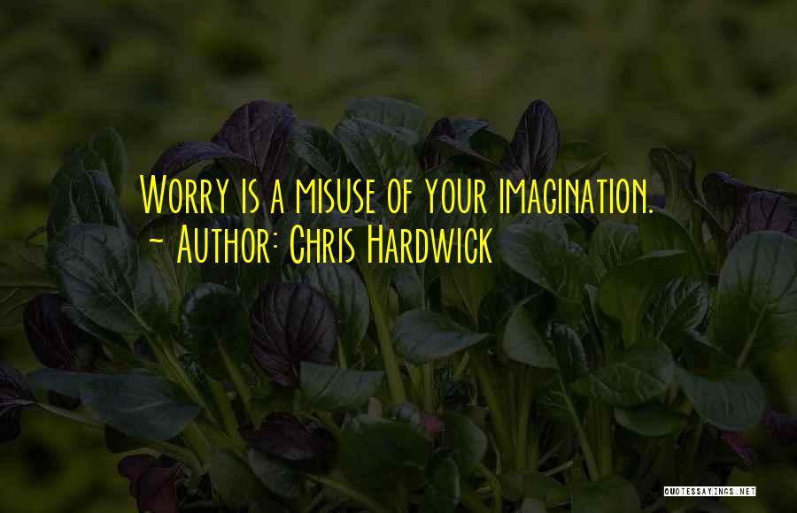 Chris Hardwick Quotes: Worry Is A Misuse Of Your Imagination.