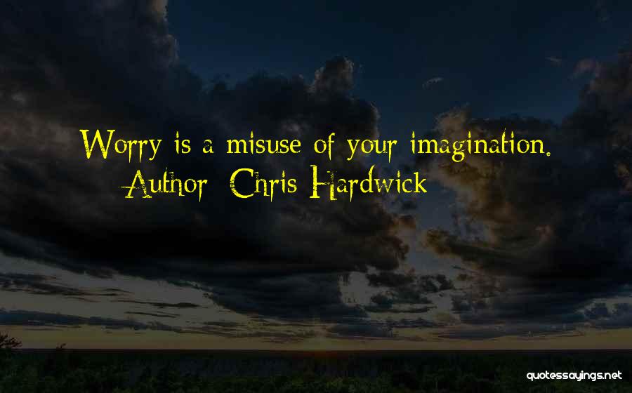 Chris Hardwick Quotes: Worry Is A Misuse Of Your Imagination.