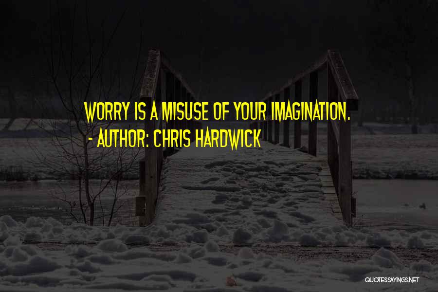 Chris Hardwick Quotes: Worry Is A Misuse Of Your Imagination.