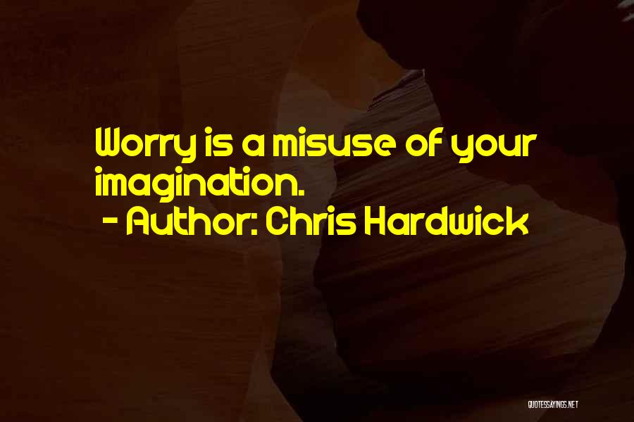 Chris Hardwick Quotes: Worry Is A Misuse Of Your Imagination.