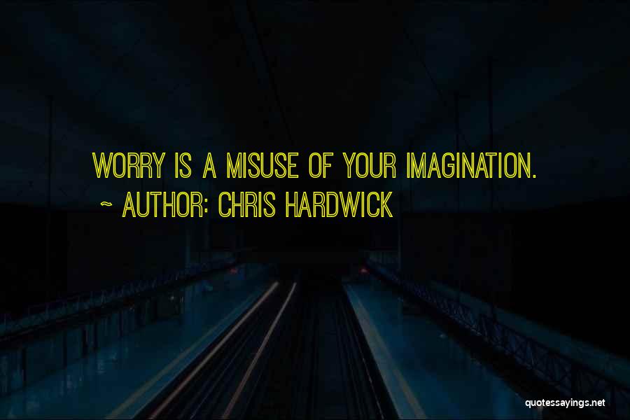 Chris Hardwick Quotes: Worry Is A Misuse Of Your Imagination.