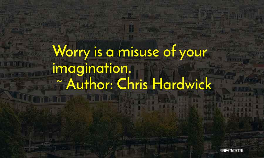 Chris Hardwick Quotes: Worry Is A Misuse Of Your Imagination.