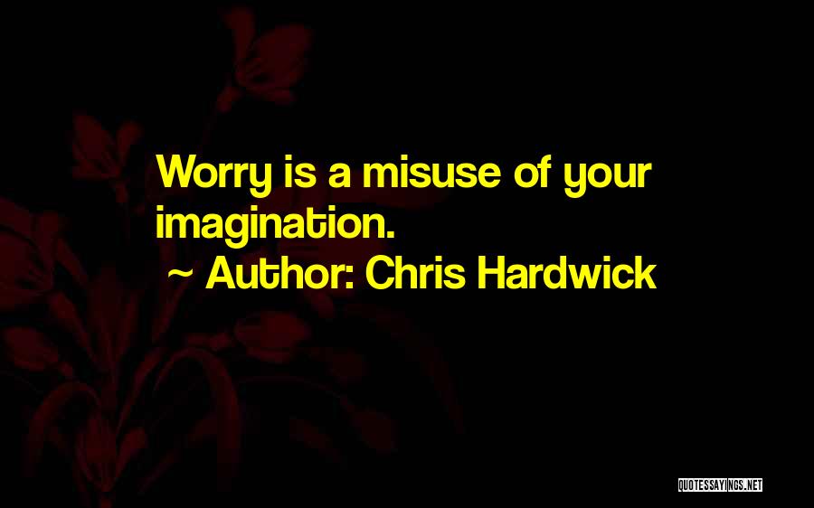 Chris Hardwick Quotes: Worry Is A Misuse Of Your Imagination.