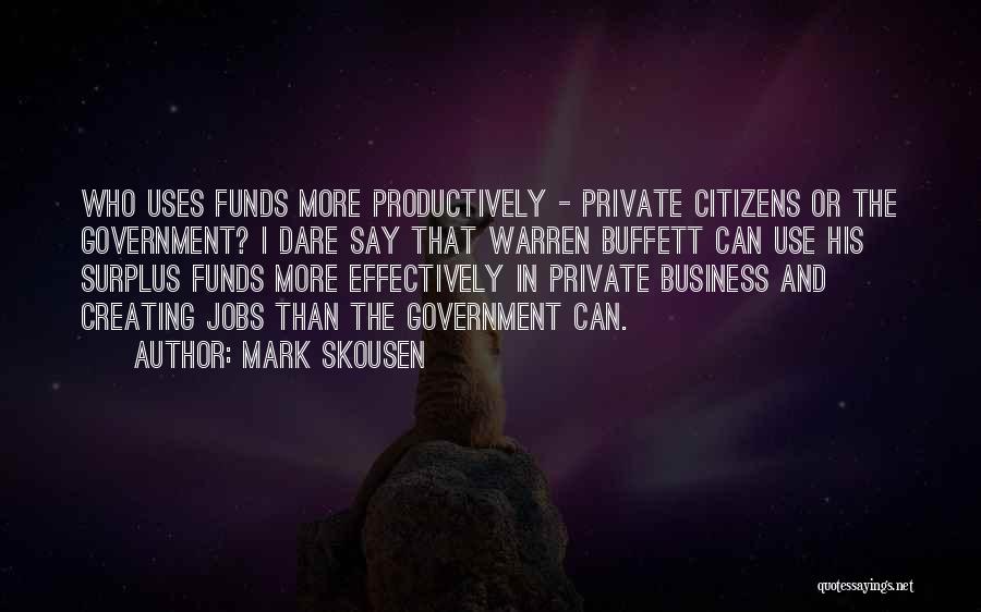 Mark Skousen Quotes: Who Uses Funds More Productively - Private Citizens Or The Government? I Dare Say That Warren Buffett Can Use His