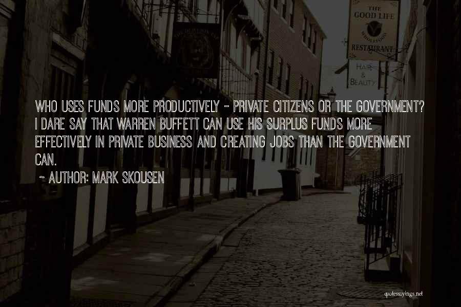 Mark Skousen Quotes: Who Uses Funds More Productively - Private Citizens Or The Government? I Dare Say That Warren Buffett Can Use His