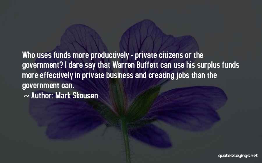 Mark Skousen Quotes: Who Uses Funds More Productively - Private Citizens Or The Government? I Dare Say That Warren Buffett Can Use His