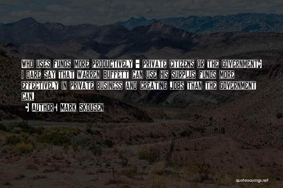 Mark Skousen Quotes: Who Uses Funds More Productively - Private Citizens Or The Government? I Dare Say That Warren Buffett Can Use His