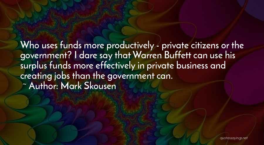 Mark Skousen Quotes: Who Uses Funds More Productively - Private Citizens Or The Government? I Dare Say That Warren Buffett Can Use His