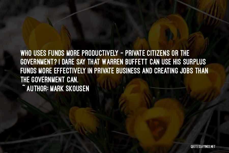 Mark Skousen Quotes: Who Uses Funds More Productively - Private Citizens Or The Government? I Dare Say That Warren Buffett Can Use His