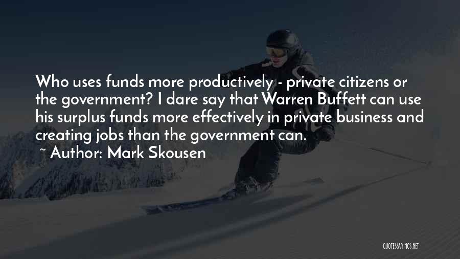 Mark Skousen Quotes: Who Uses Funds More Productively - Private Citizens Or The Government? I Dare Say That Warren Buffett Can Use His