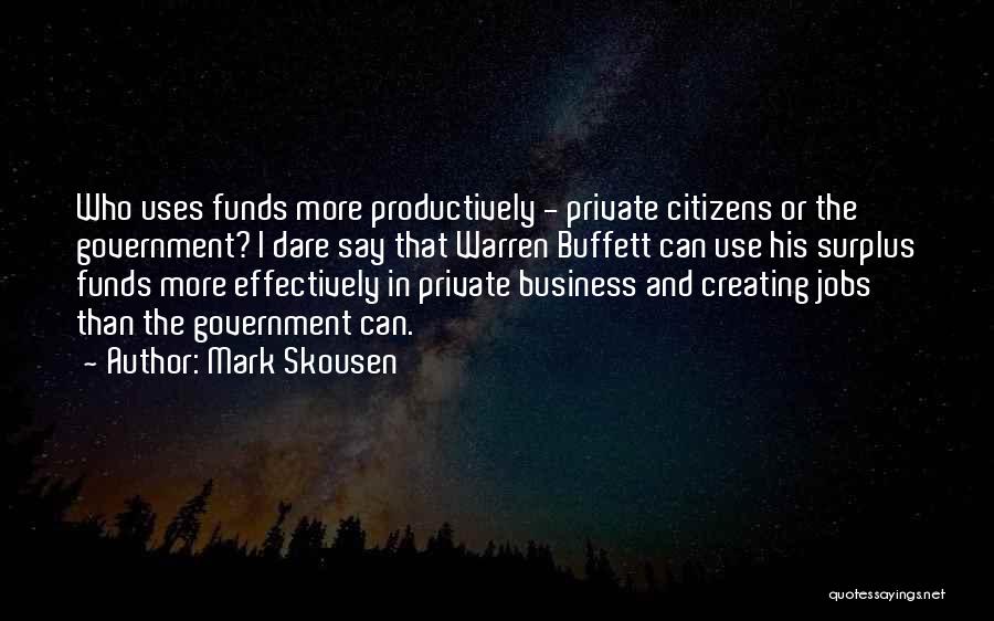 Mark Skousen Quotes: Who Uses Funds More Productively - Private Citizens Or The Government? I Dare Say That Warren Buffett Can Use His