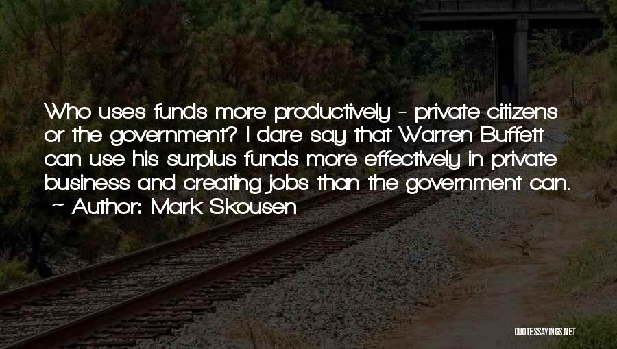 Mark Skousen Quotes: Who Uses Funds More Productively - Private Citizens Or The Government? I Dare Say That Warren Buffett Can Use His