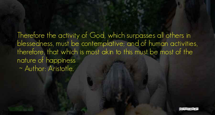 Aristotle. Quotes: Therefore The Activity Of God, Which Surpasses All Others In Blessedness, Must Be Contemplative; And Of Human Activities, Therefore, That