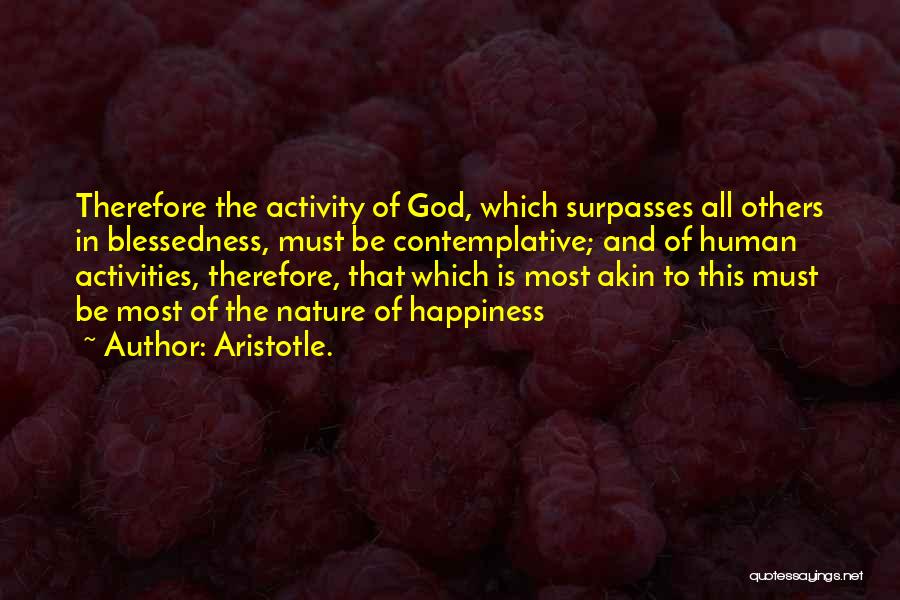 Aristotle. Quotes: Therefore The Activity Of God, Which Surpasses All Others In Blessedness, Must Be Contemplative; And Of Human Activities, Therefore, That