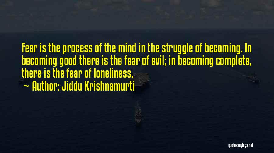 Jiddu Krishnamurti Quotes: Fear Is The Process Of The Mind In The Struggle Of Becoming. In Becoming Good There Is The Fear Of