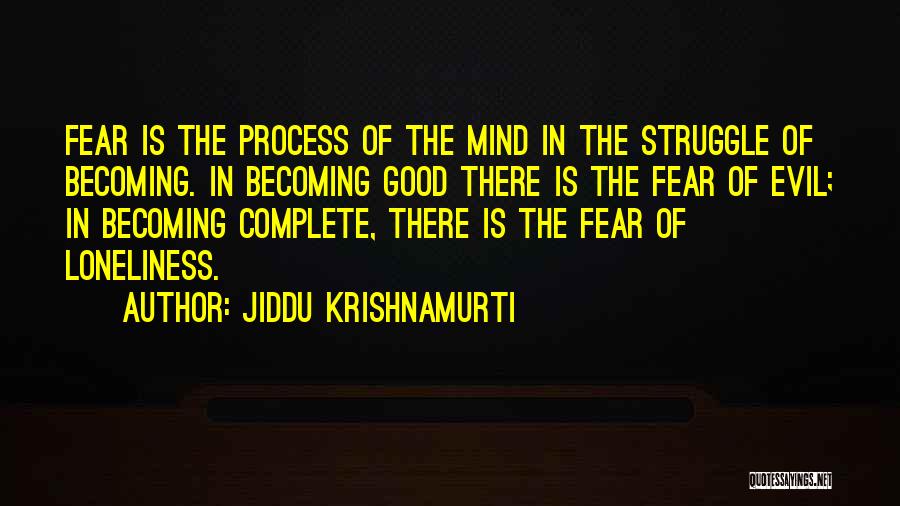 Jiddu Krishnamurti Quotes: Fear Is The Process Of The Mind In The Struggle Of Becoming. In Becoming Good There Is The Fear Of