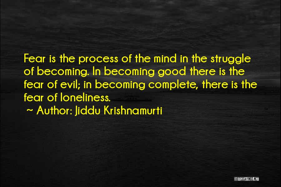 Jiddu Krishnamurti Quotes: Fear Is The Process Of The Mind In The Struggle Of Becoming. In Becoming Good There Is The Fear Of