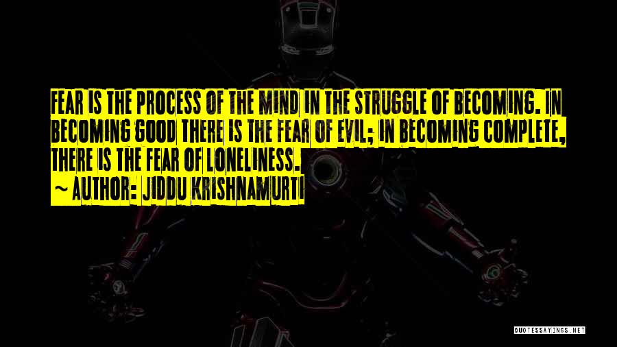 Jiddu Krishnamurti Quotes: Fear Is The Process Of The Mind In The Struggle Of Becoming. In Becoming Good There Is The Fear Of