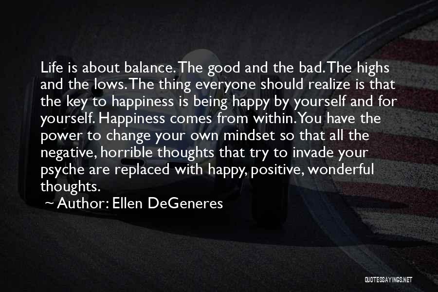 Ellen DeGeneres Quotes: Life Is About Balance. The Good And The Bad. The Highs And The Lows. The Thing Everyone Should Realize Is