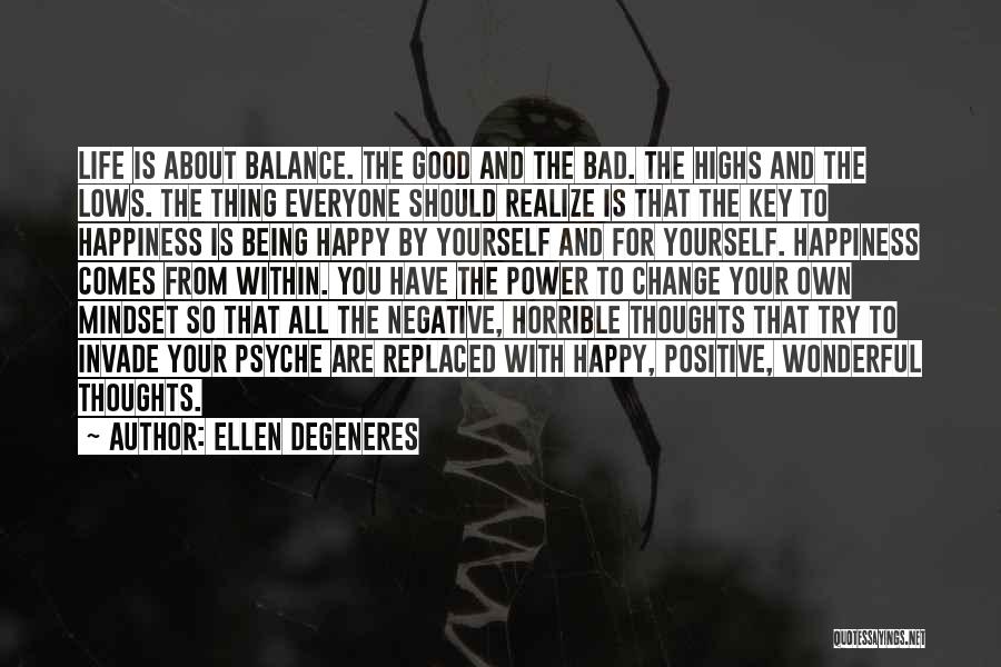 Ellen DeGeneres Quotes: Life Is About Balance. The Good And The Bad. The Highs And The Lows. The Thing Everyone Should Realize Is