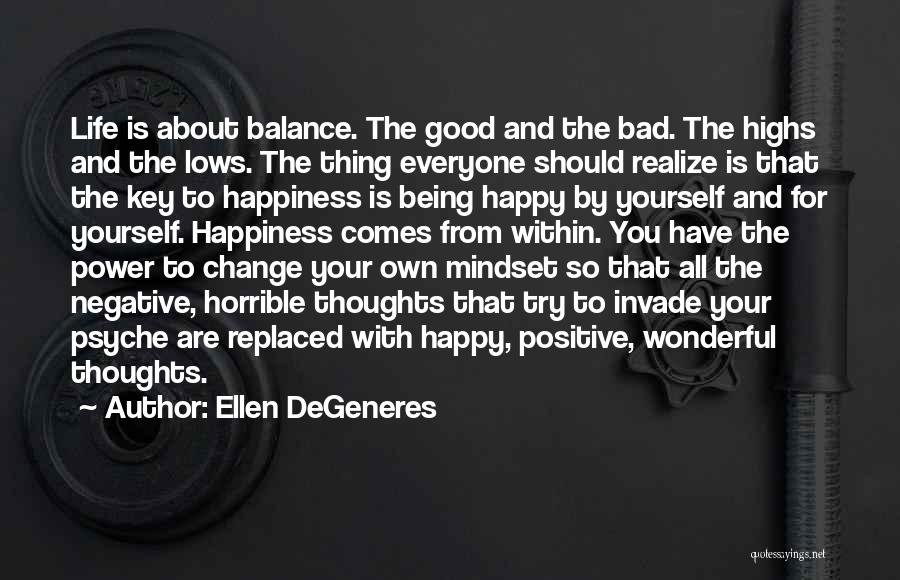 Ellen DeGeneres Quotes: Life Is About Balance. The Good And The Bad. The Highs And The Lows. The Thing Everyone Should Realize Is